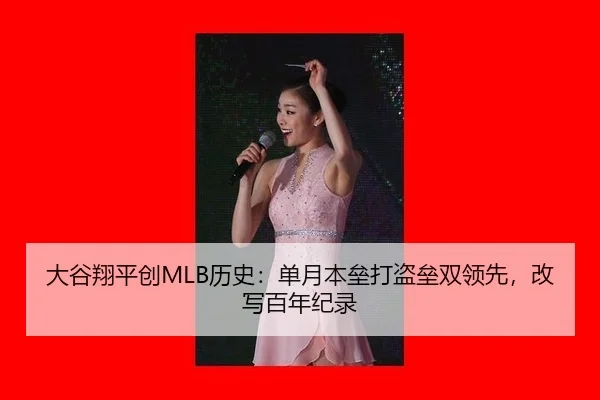 大谷翔平创MLB历史：单月本垒打盗垒双领先，改写百年纪录