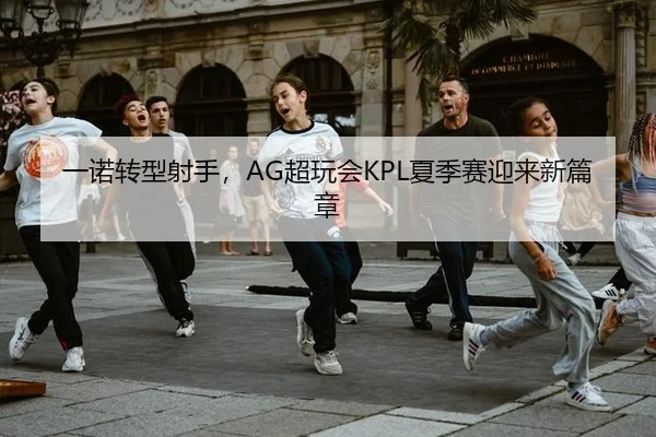 一诺转型射手，AG超玩会KPL夏季赛迎来新篇章