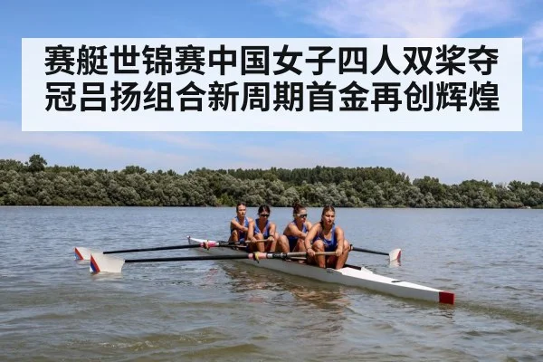 赛艇世锦赛中国女子四人双桨夺冠吕扬组合新周期首金再创辉煌