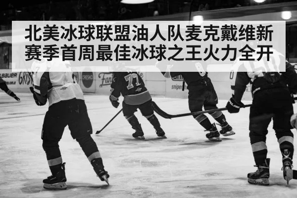 北美冰球联盟油人队麦克戴维新赛季首周最佳冰球之王火力全开