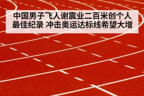中国男子飞人谢震业二百米创个人最佳纪录 冲击奥运达标线希望大增