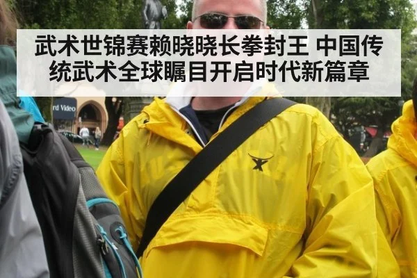 武术世锦赛赖晓晓长拳封王 中国传统武术全球瞩目开启时代新篇章