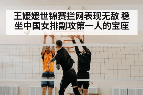 王媛媛世锦赛拦网表现无敌 稳坐中国女排副攻第一人的宝座