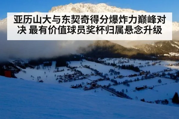 亚历山大与东契奇得分爆炸力巅峰对决 最有价值球员奖杯归属悬念升级