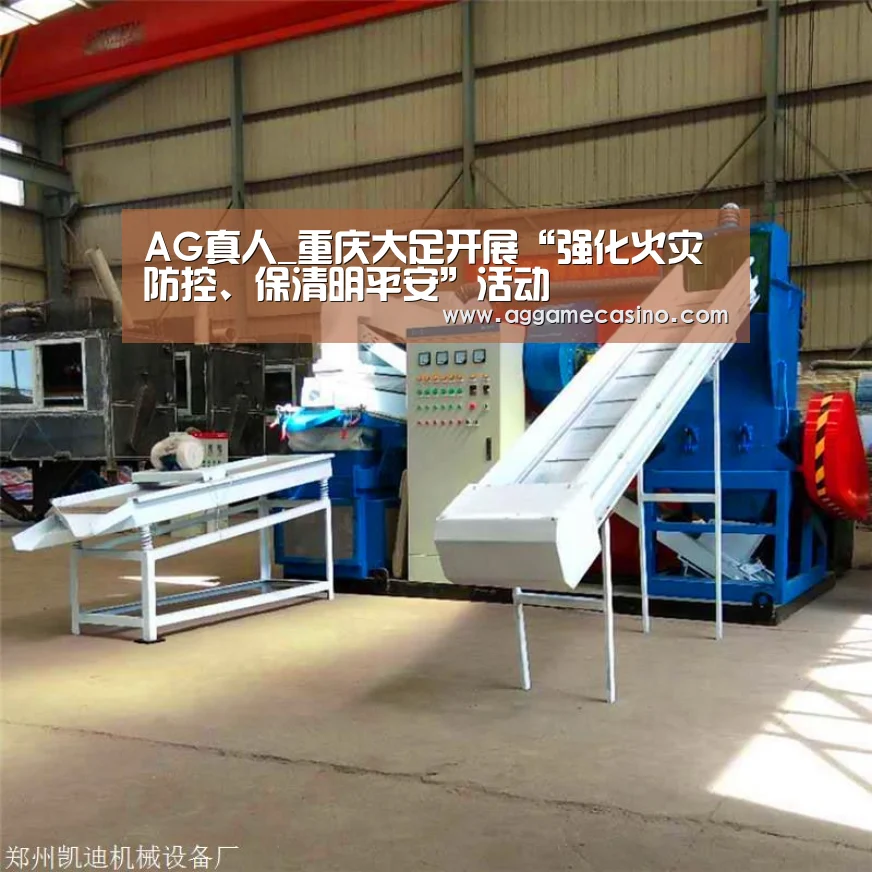 AG真人_重庆大足开展“强化火灾防控、保